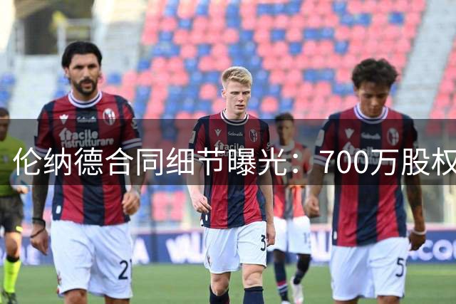 伦纳德合同细节曝光：700万股权置换现金引热议
